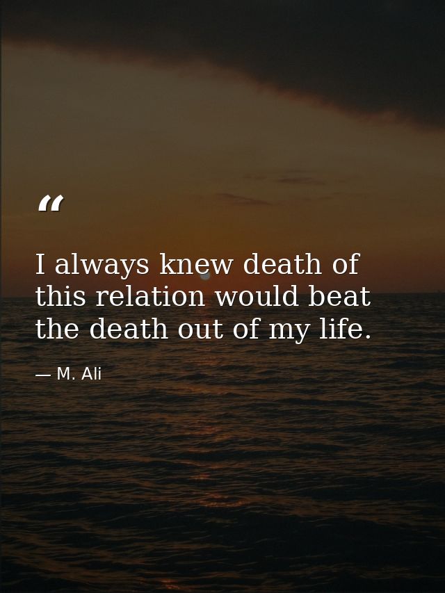 I always knew death of this relation would beat the death out of my life. — M. Ali
