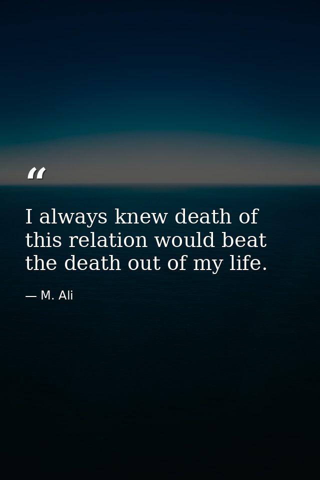 I always knew death of this relation would beat the death out of my life. — M. Ali