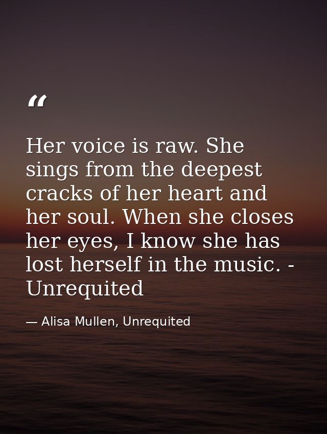 Her voice is raw. She sings from the deepest cracks of her heart and her soul. When she closes her eyes, I know she has  — Alisa Mullen, Unrequited