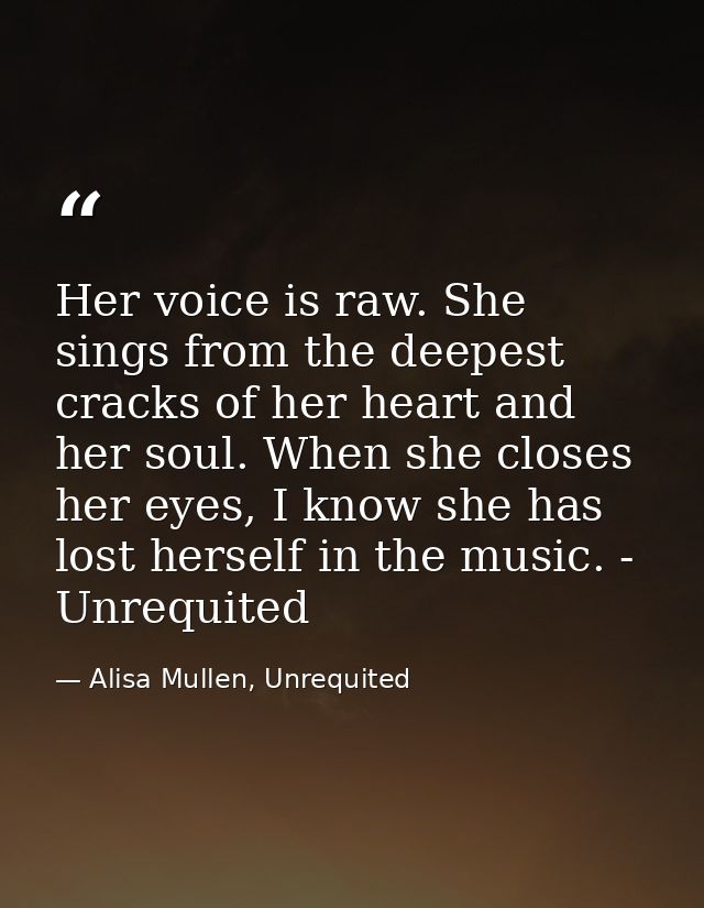Her voice is raw. She sings from the deepest cracks of her heart and her soul. When she closes her eyes, I know she has  — Alisa Mullen, Unrequited
