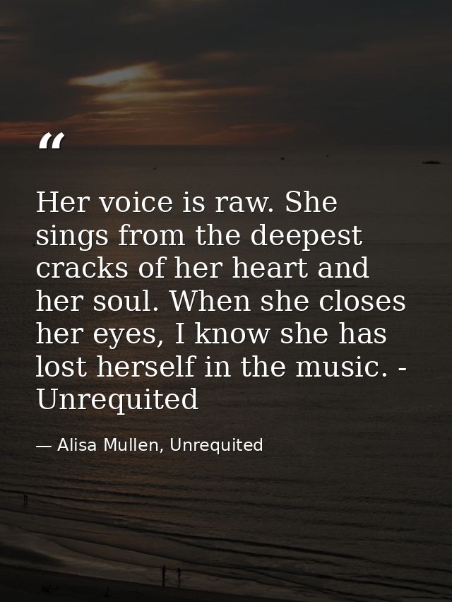 Her voice is raw. She sings from the deepest cracks of her heart and her soul. When she closes her eyes, I know she has  — Alisa Mullen, Unrequited