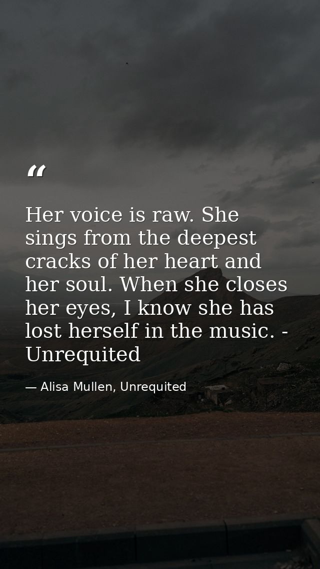 Her voice is raw. She sings from the deepest cracks of her heart and her soul. When she closes her eyes, I know she has  — Alisa Mullen, Unrequited