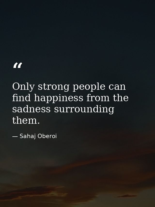 Only strong people can find happiness from the sadness surrounding them. — Sahaj Oberoi