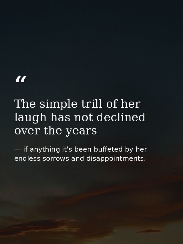 The simple trill of her laugh has not declined over the years — if anything it's been buffeted by her endless sorrows and disappointments.