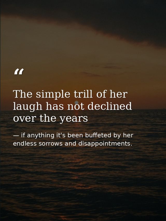 The simple trill of her laugh has not declined over the years — if anything it's been buffeted by her endless sorrows and disappointments.