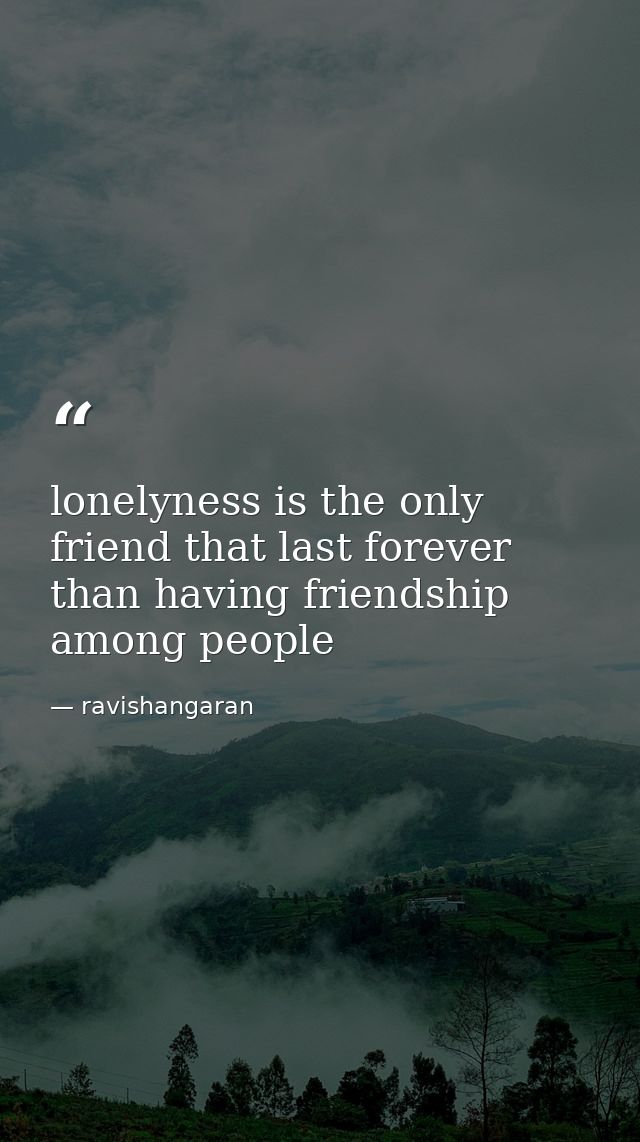 lonelyness is the only friend that last forever than having friendship among people — ravishangaran