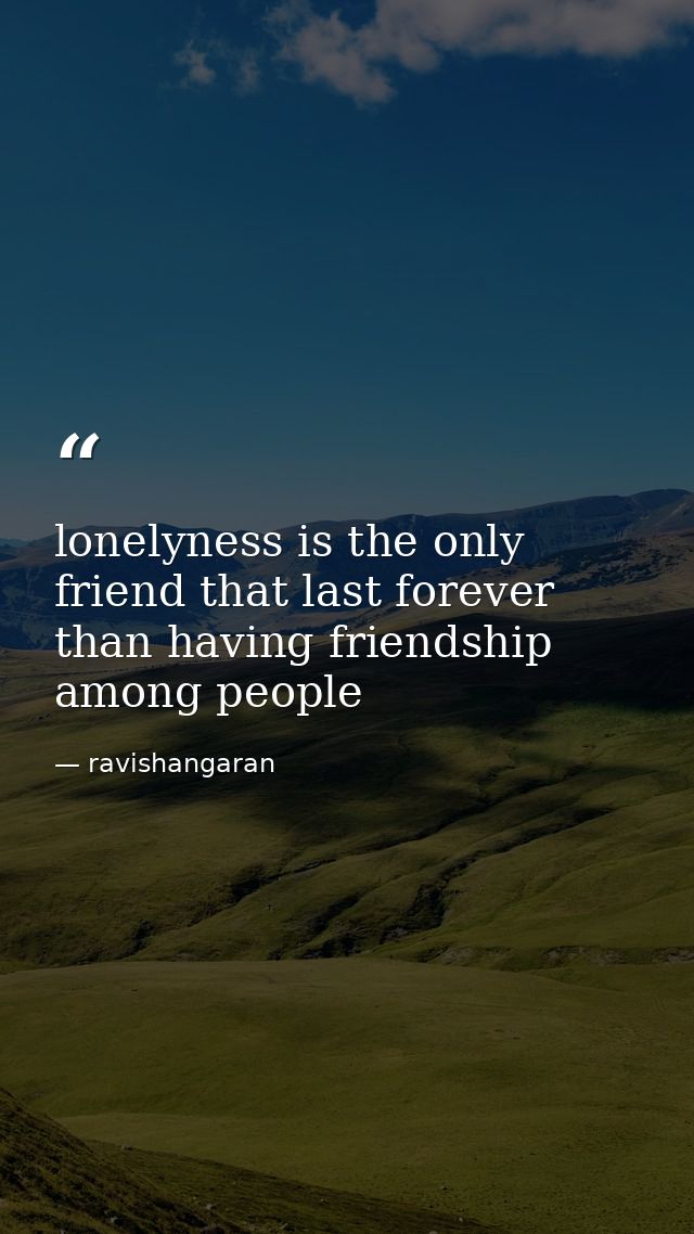 lonelyness is the only friend that last forever than having friendship among people — ravishangaran