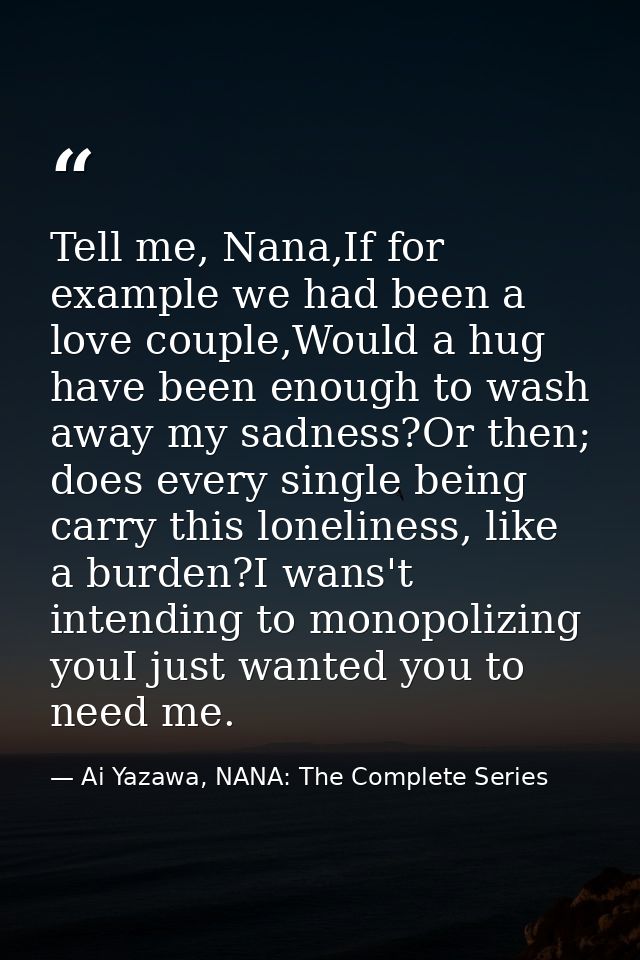 Tell me, Nana,If for example we had been a love couple,Would a hug have been enough to wash away my sadness?Or then; doe — Ai Yazawa, NANA: The Complete Series