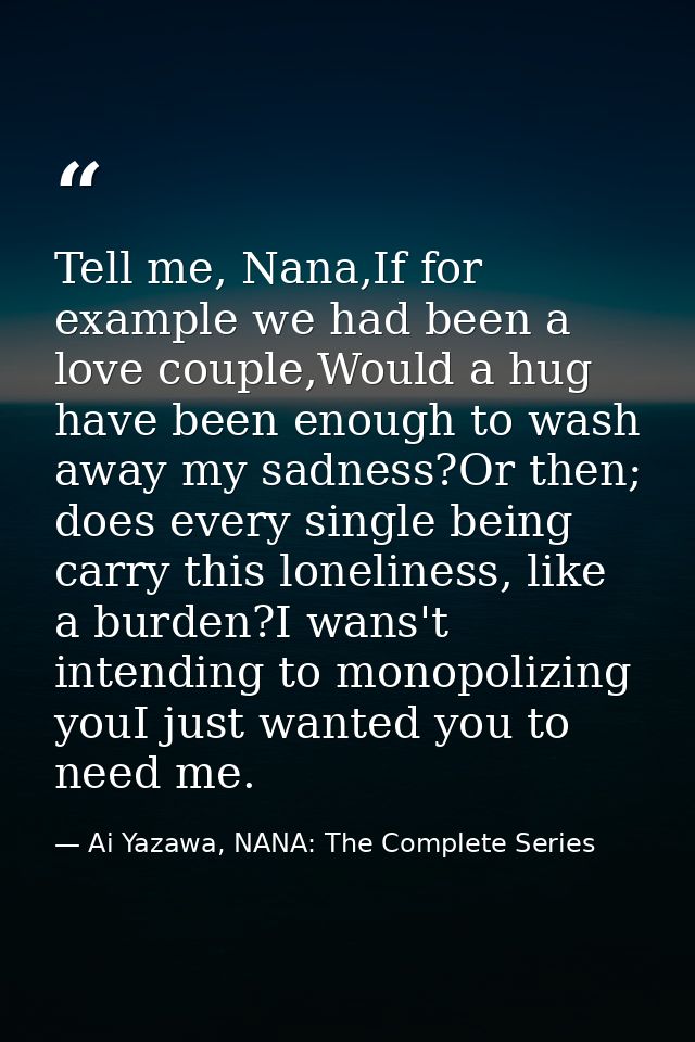Tell me, Nana,If for example we had been a love couple,Would a hug have been enough to wash away my sadness?Or then; doe — Ai Yazawa, NANA: The Complete Series