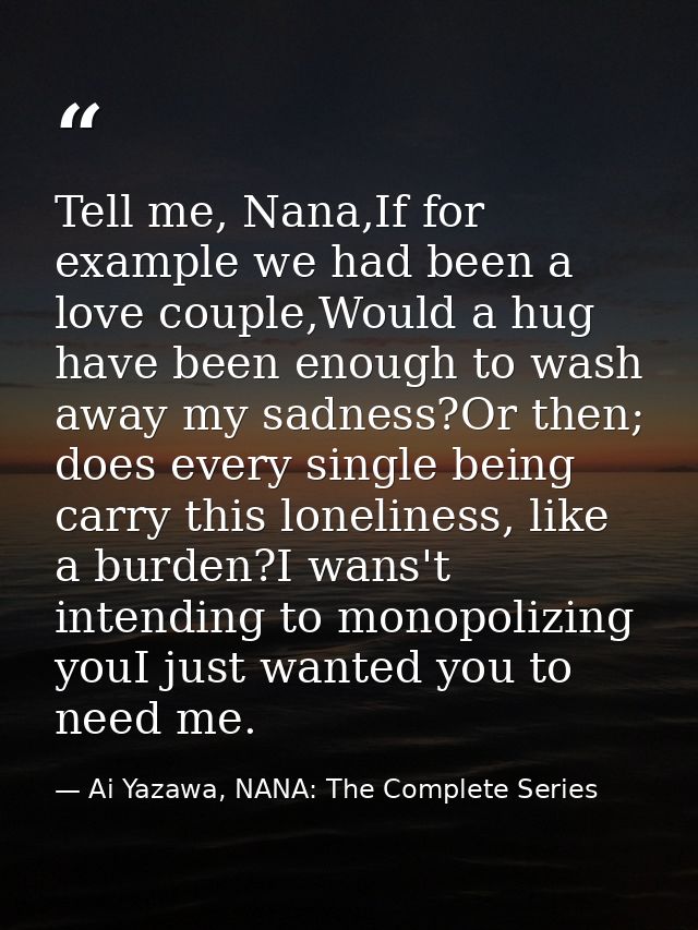 Tell me, Nana,If for example we had been a love couple,Would a hug have been enough to wash away my sadness?Or then; doe — Ai Yazawa, NANA: The Complete Series