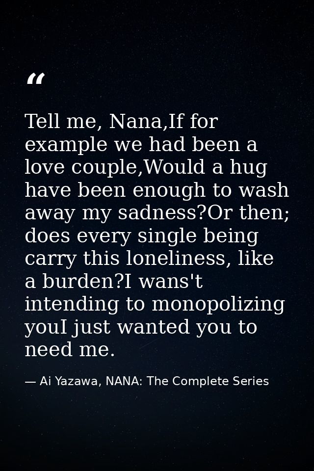 Tell me, Nana,If for example we had been a love couple,Would a hug have been enough to wash away my sadness?Or then; doe — Ai Yazawa, NANA: The Complete Series