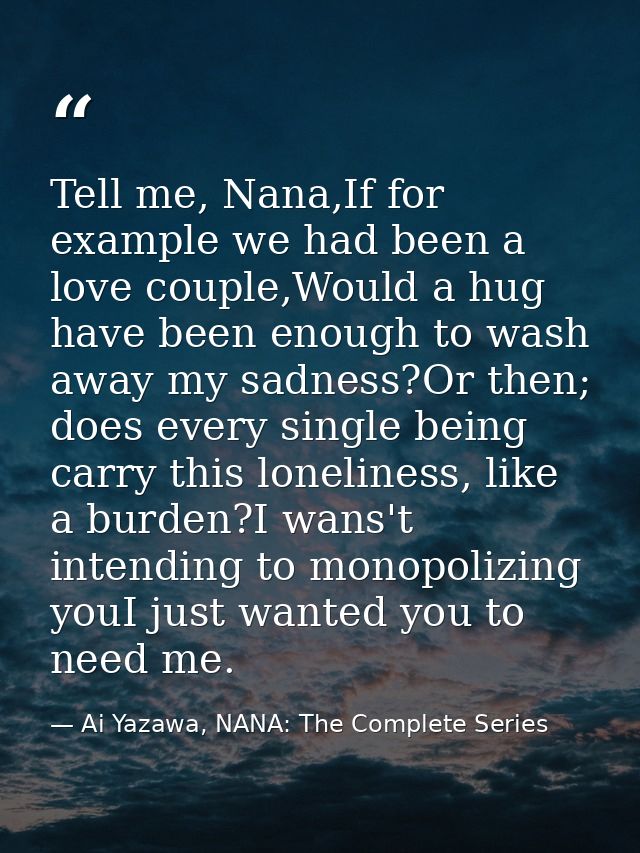 Tell me, Nana,If for example we had been a love couple,Would a hug have been enough to wash away my sadness?Or then; doe — Ai Yazawa, NANA: The Complete Series