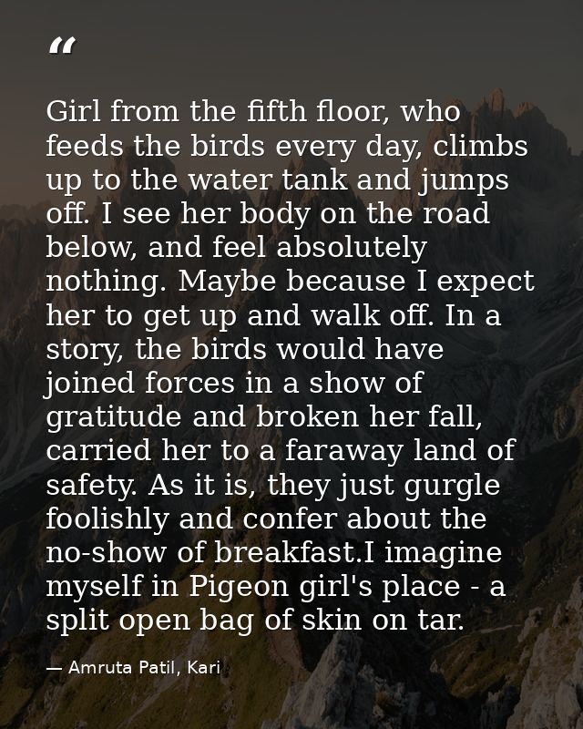 Girl from the fifth floor, who feeds the birds every day, climbs up to the water tank and jumps off. I see her body on t — Amruta Patil, Kari