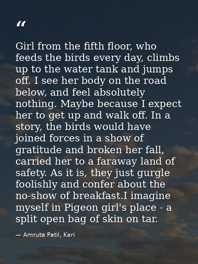 Girl from the fifth floor, who feeds the birds every day, climbs up to the water tank and jumps off. I see her body on t — Amruta Patil, Kari