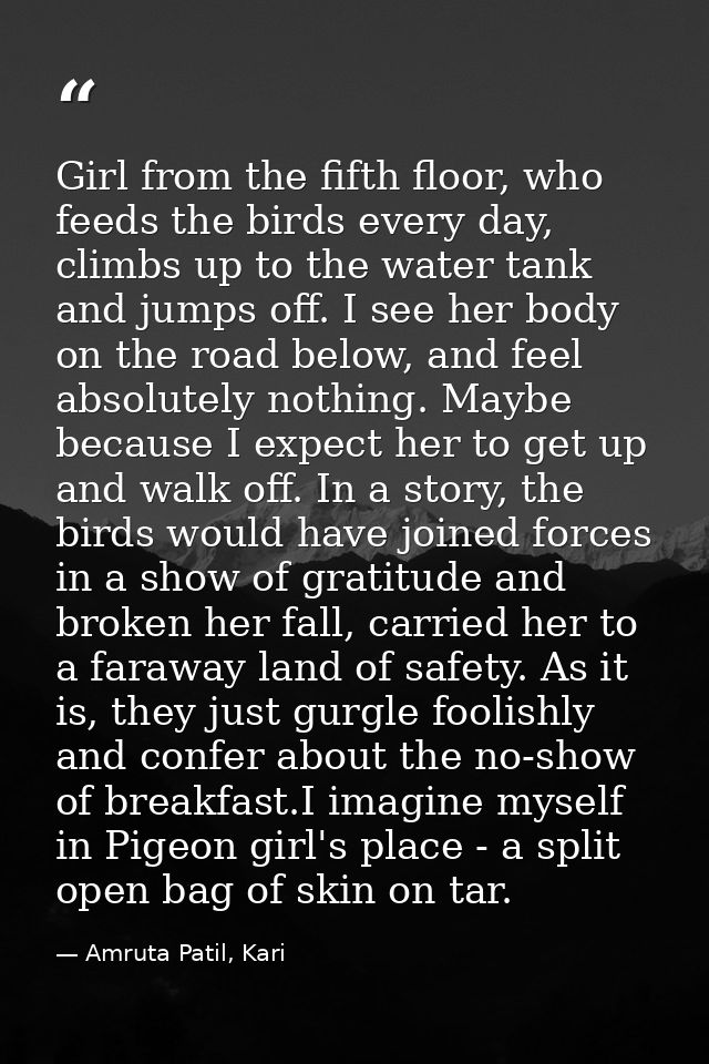 Girl from the fifth floor, who feeds the birds every day, climbs up to the water tank and jumps off. I see her body on t — Amruta Patil, Kari