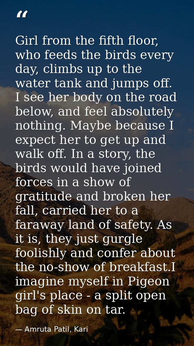 Girl from the fifth floor, who feeds the birds every day, climbs up to the water tank and jumps off. I see her body on t — Amruta Patil, Kari