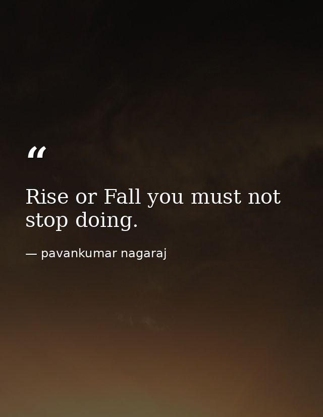 Rise or Fall you must not stop doing. — pavankumar nagaraj