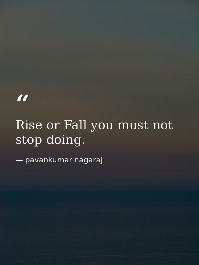 Rise or Fall you must not stop doing. — pavankumar nagaraj