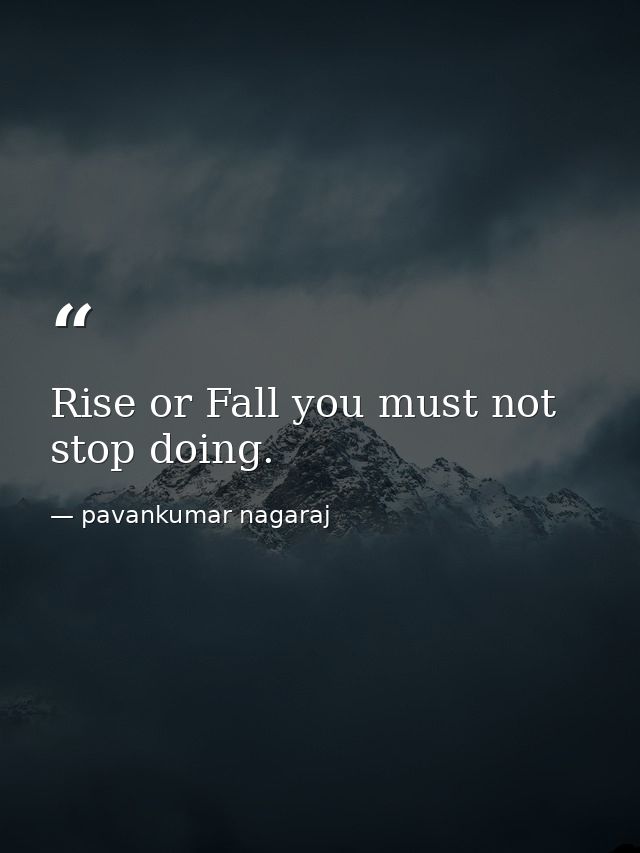 Rise or Fall you must not stop doing. — pavankumar nagaraj