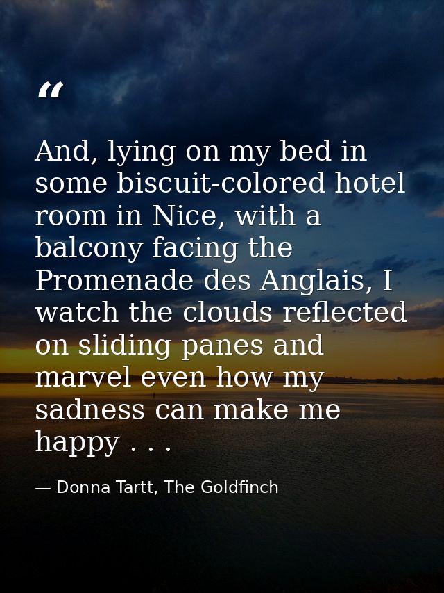 And, lying on my bed in some biscuit-colored hotel room in Nice, with a balcony facing the Promenade des Anglais, I watc — Donna Tartt, The Goldfinch