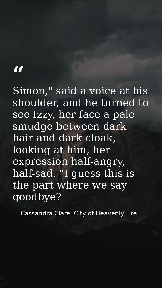 Simon," said a voice at his shoulder, and he turned to see Izzy, her face a pale smudge between dark hair and dark cloak — Cassandra Clare, City of Heavenly Fire