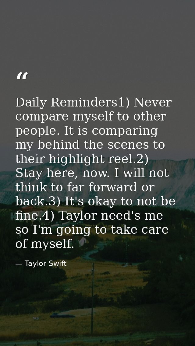 Daily Reminders1) Never compare myself to other people. It is comparing my behind the scenes to their highlight reel.2)  — Taylor Swift