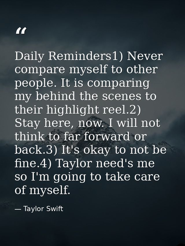 Daily Reminders1) Never compare myself to other people. It is comparing my behind the scenes to their highlight reel.2)  — Taylor Swift
