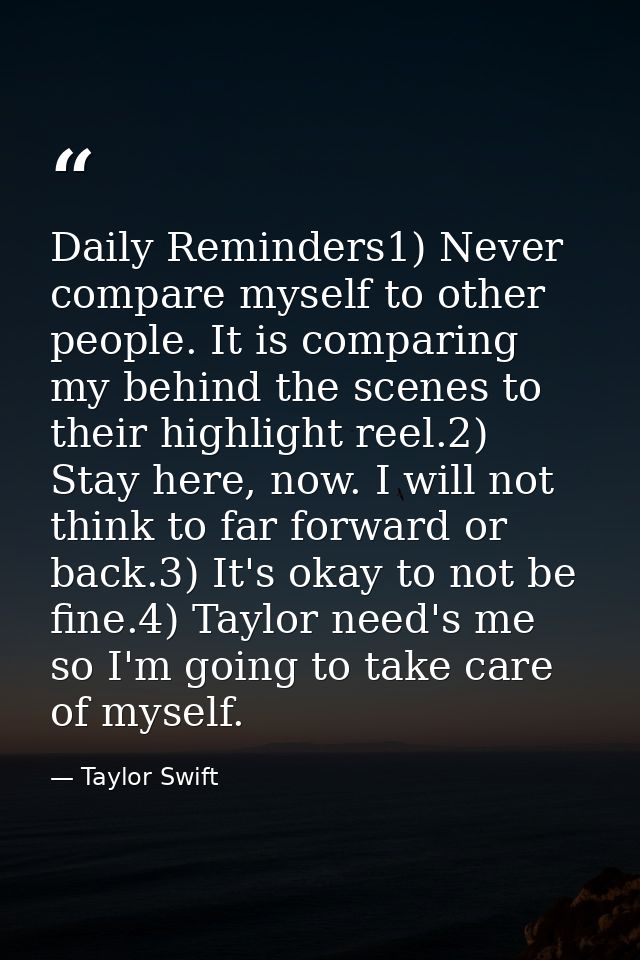 Daily Reminders1) Never compare myself to other people. It is comparing my behind the scenes to their highlight reel.2)  — Taylor Swift