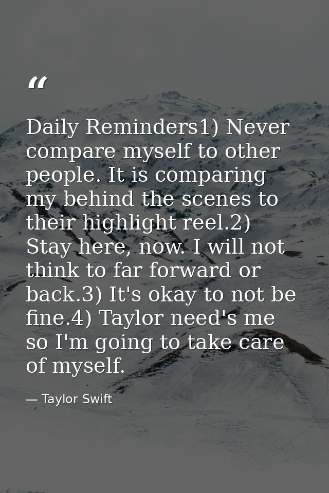 Daily Reminders1) Never compare myself to other people. It is comparing my behind the scenes to their highlight reel.2)  — Taylor Swift