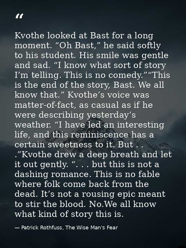 Kvothe looked at Bast for a long moment. “Oh Bast,” he said softly to his student. His smile was gentle and sad. “I know — Patrick Rothfuss, The Wise Man's Fear
