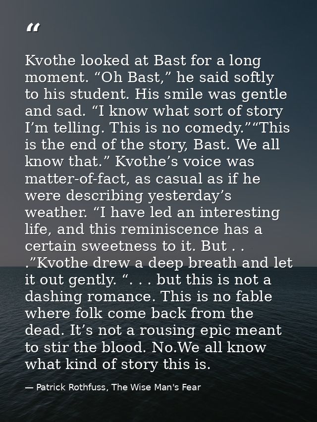 Kvothe looked at Bast for a long moment. “Oh Bast,” he said softly to his student. His smile was gentle and sad. “I know — Patrick Rothfuss, The Wise Man's Fear
