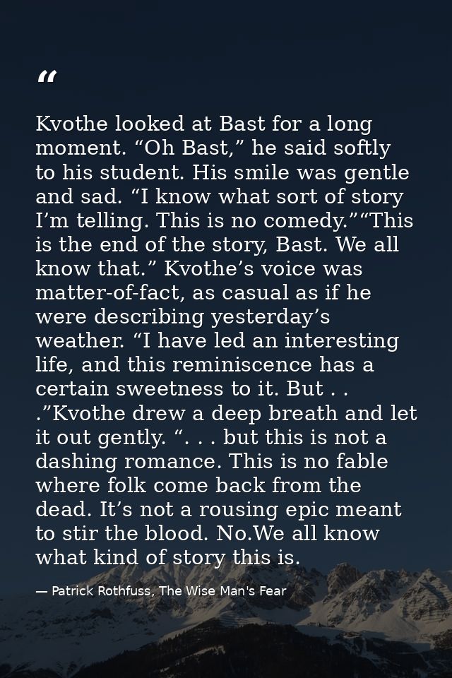 Kvothe looked at Bast for a long moment. “Oh Bast,” he said softly to his student. His smile was gentle and sad. “I know — Patrick Rothfuss, The Wise Man's Fear