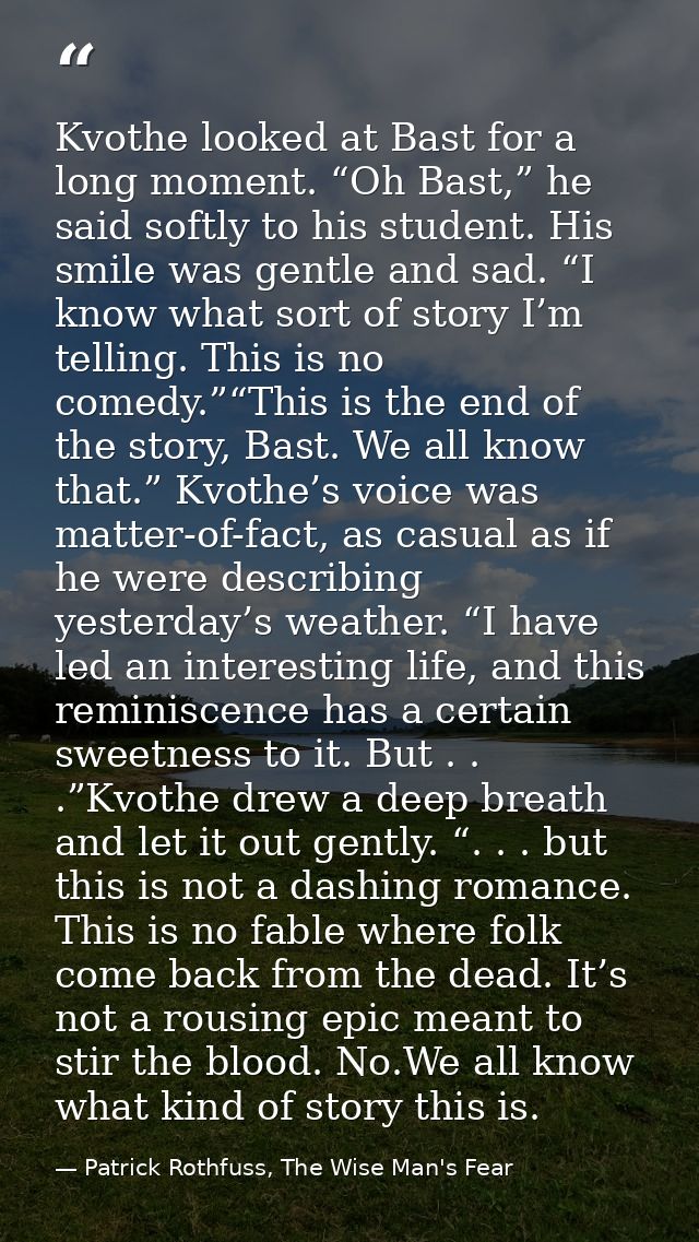 Kvothe looked at Bast for a long moment. “Oh Bast,” he said softly to his student. His smile was gentle and sad. “I know — Patrick Rothfuss, The Wise Man's Fear