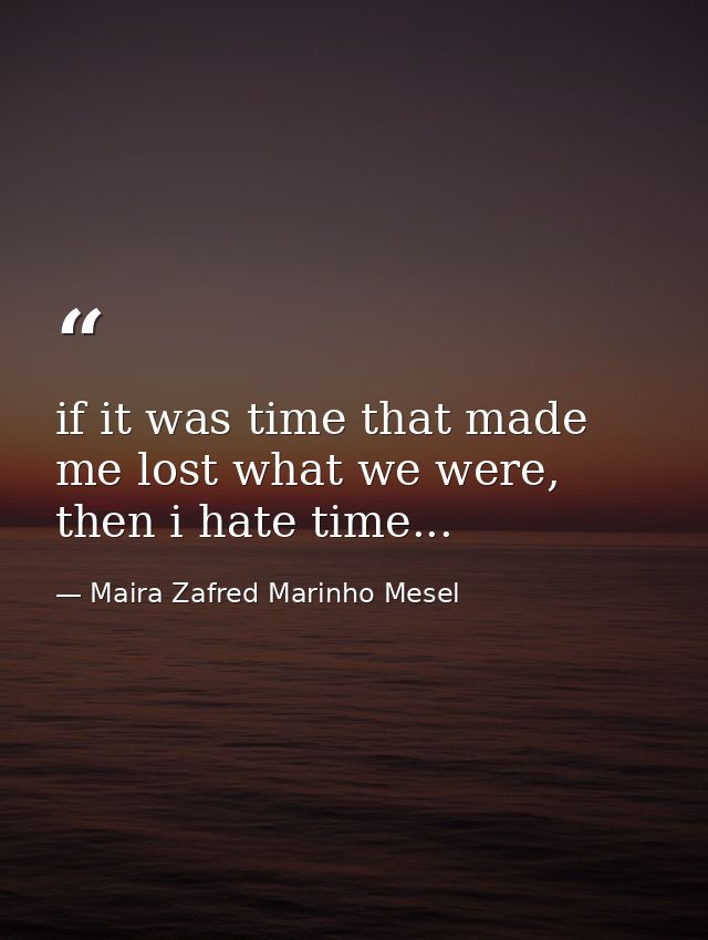 if it was time that made me lost what we were, then i hate time... — Maira Zafred Marinho Mesel