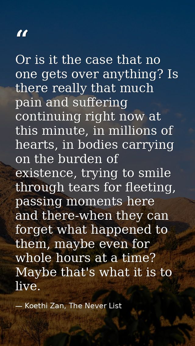 Or is it the case that no one gets over anything? Is there really that much pain and suffering continuing right now at t — Koethi Zan, The Never List