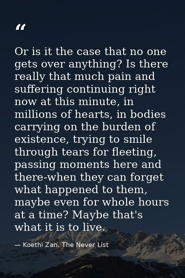 Or is it the case that no one gets over anything? Is there really that much pain and suffering continuing right now at t — Koethi Zan, The Never List