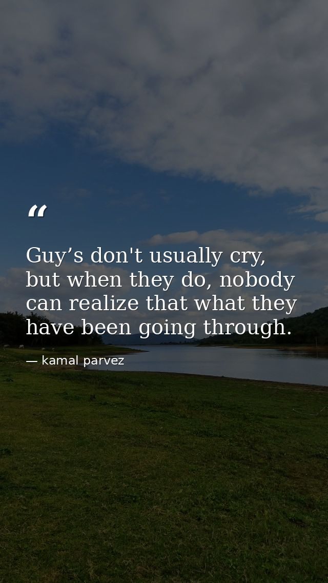 Guy’s don't usually cry, but when they do, nobody can realize that what they have been going through. — kamal parvez