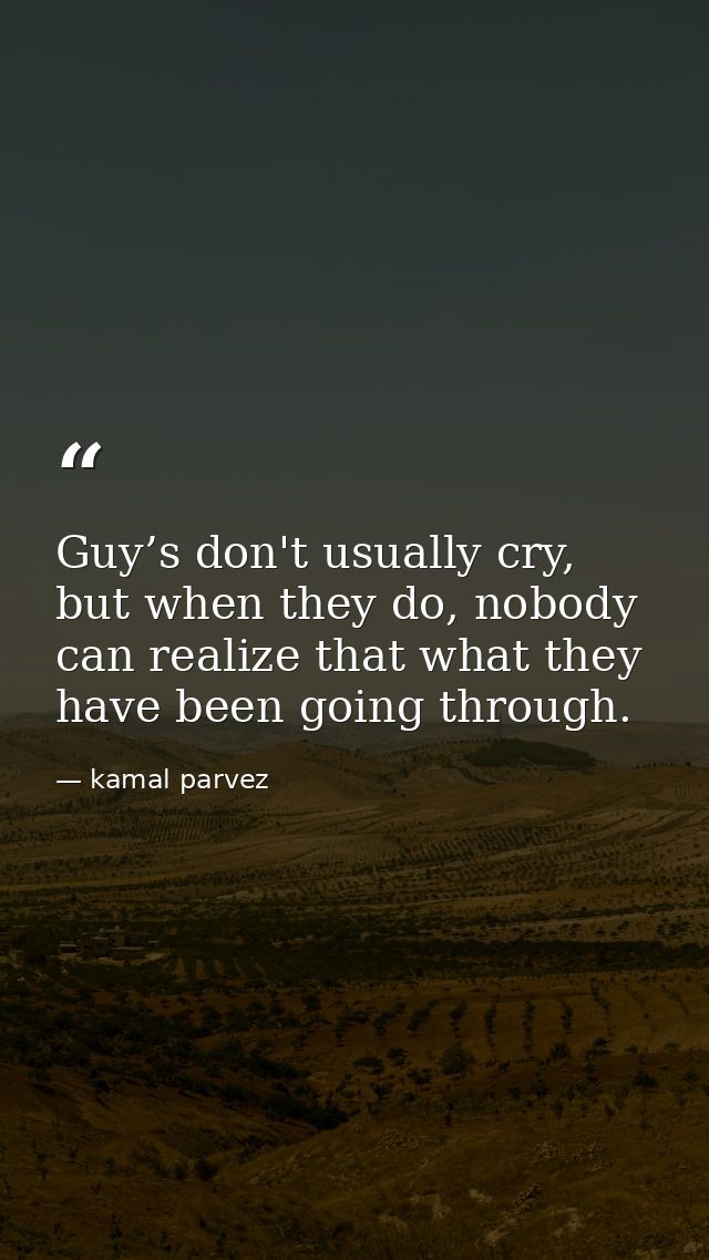 Guy’s don't usually cry, but when they do, nobody can realize that what they have been going through. — kamal parvez