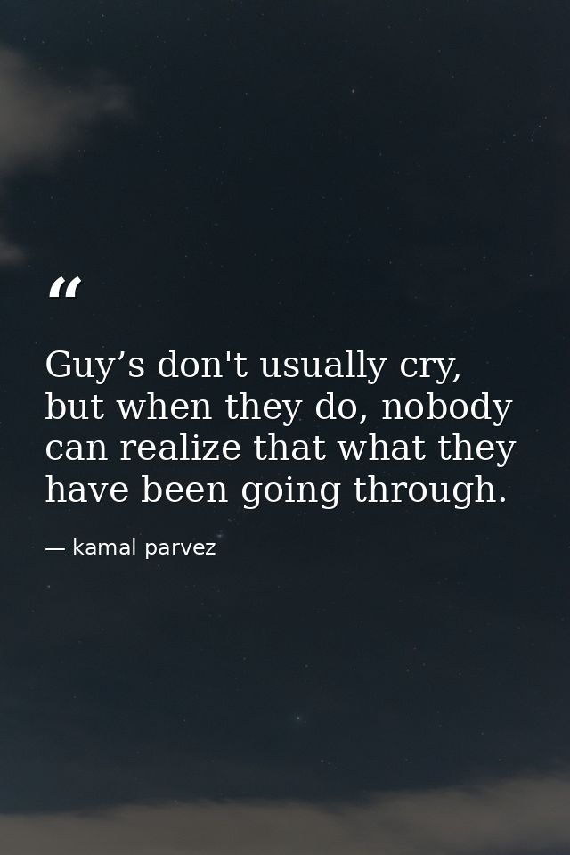 Guy’s don't usually cry, but when they do, nobody can realize that what they have been going through. — kamal parvez