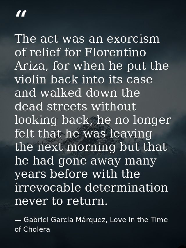The act was an exorcism of relief for Florentino Ariza, for when he put the violin back into its case and walked down th — Gabriel García Márquez, Love in the Time of Cholera