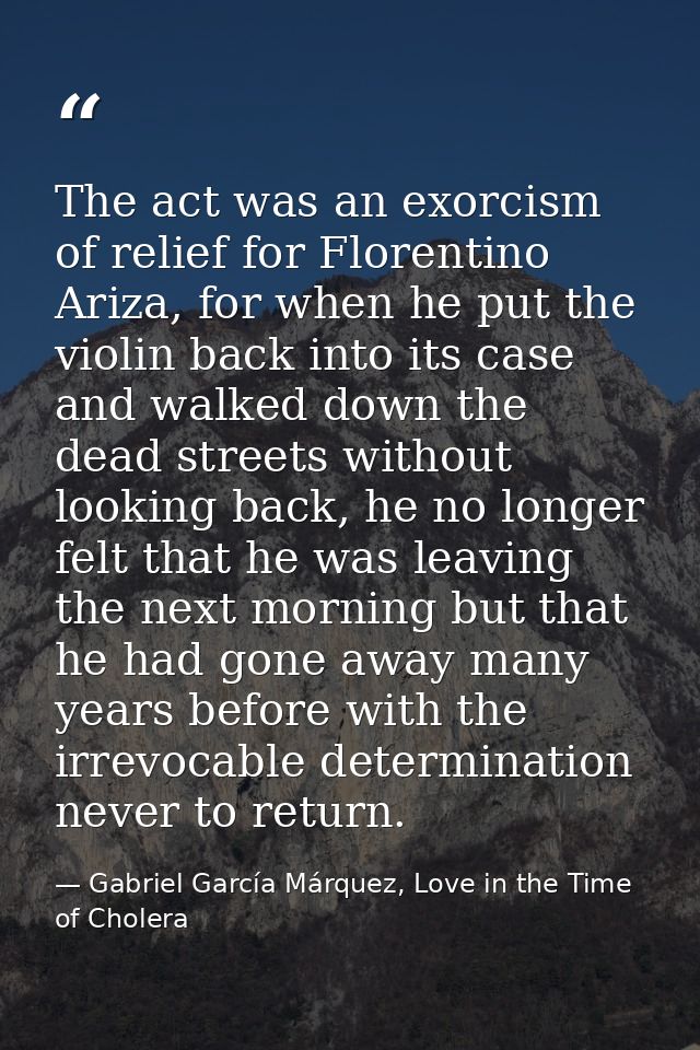 The act was an exorcism of relief for Florentino Ariza, for when he put the violin back into its case and walked down th — Gabriel García Márquez, Love in the Time of Cholera