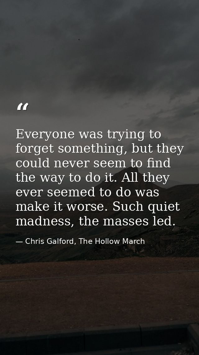 Everyone was trying to forget something, but they could never seem to find the way to do it. All they ever seemed to do  — Chris Galford, The Hollow March