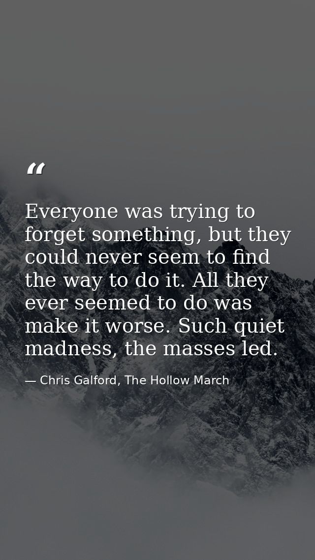 Everyone was trying to forget something, but they could never seem to find the way to do it. All they ever seemed to do  — Chris Galford, The Hollow March