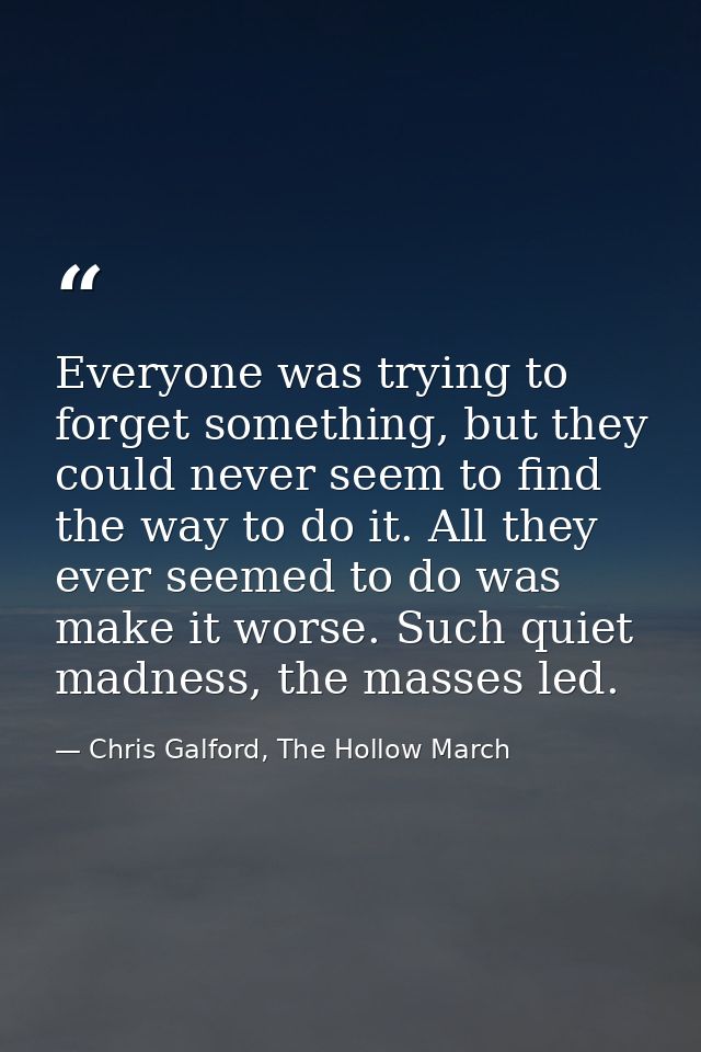 Everyone was trying to forget something, but they could never seem to find the way to do it. All they ever seemed to do  — Chris Galford, The Hollow March