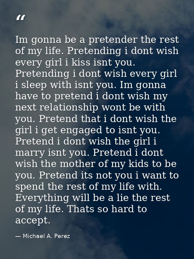 Im gonna be a pretender the rest of my life. Pretending i dont wish every girl i kiss isnt you. Pretending i dont wish e — Michael A. Perez
