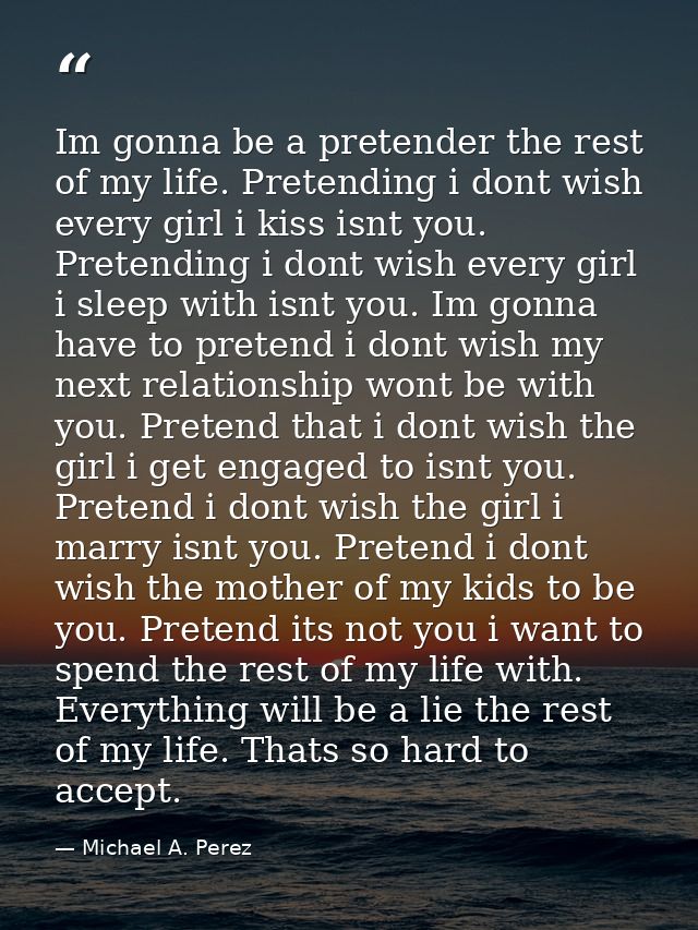 Im gonna be a pretender the rest of my life. Pretending i dont wish every girl i kiss isnt you. Pretending i dont wish e — Michael A. Perez