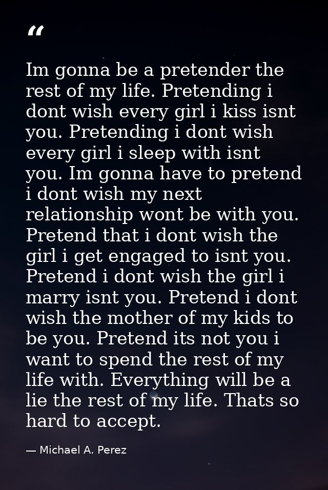 Im gonna be a pretender the rest of my life. Pretending i dont wish every girl i kiss isnt you. Pretending i dont wish e — Michael A. Perez