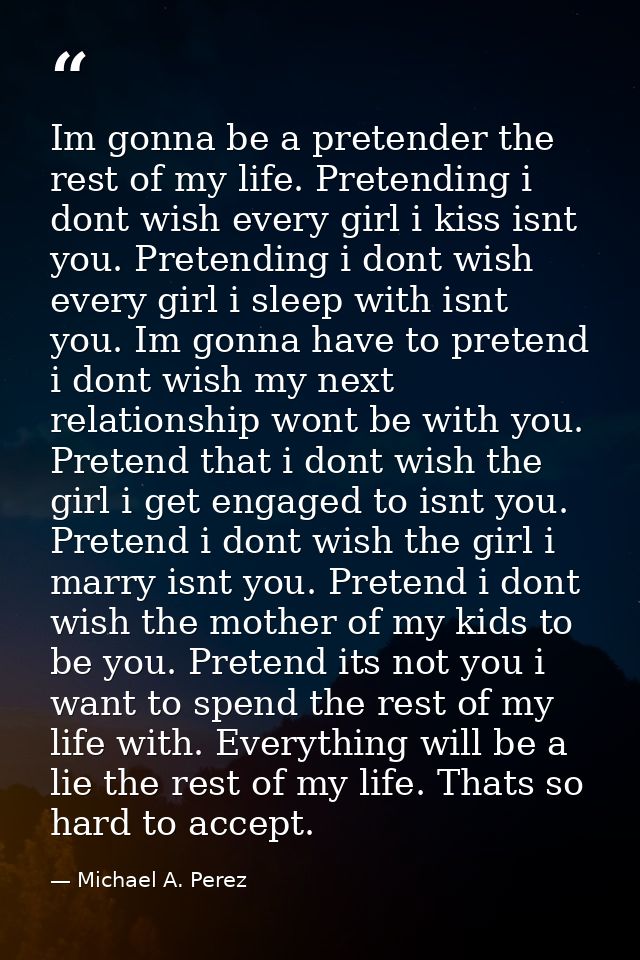 Im gonna be a pretender the rest of my life. Pretending i dont wish every girl i kiss isnt you. Pretending i dont wish e — Michael A. Perez