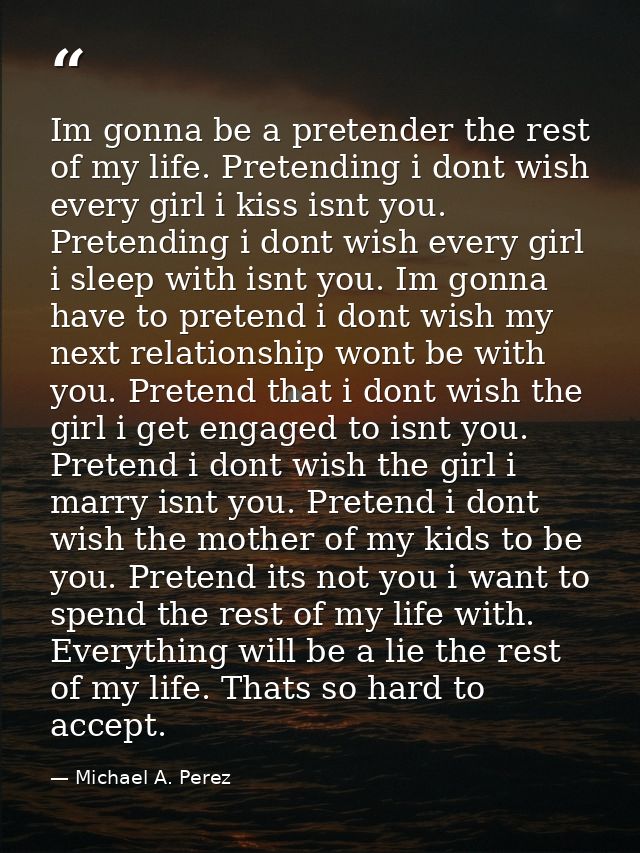 Im gonna be a pretender the rest of my life. Pretending i dont wish every girl i kiss isnt you. Pretending i dont wish e — Michael A. Perez