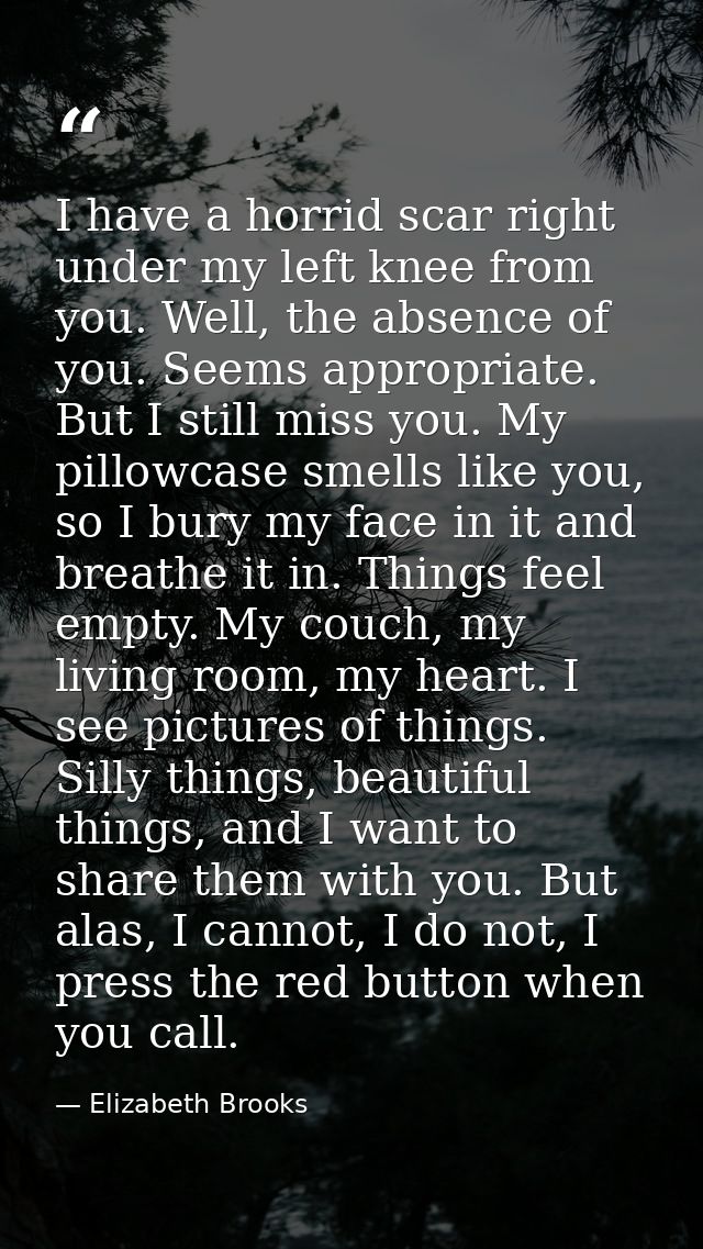 I have a horrid scar right under my left knee from you. Well, the absence of you. Seems appropriate. But I still miss yo — Elizabeth Brooks